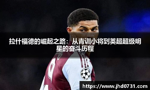 拉什福德的崛起之路：从青训小将到英超超级明星的奋斗历程