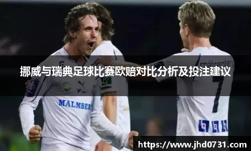 挪威与瑞典足球比赛欧赔对比分析及投注建议