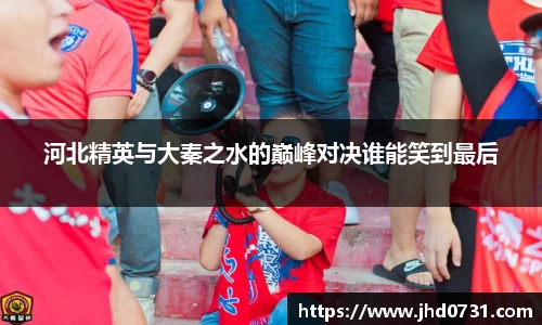 河北精英与大秦之水的巅峰对决谁能笑到最后